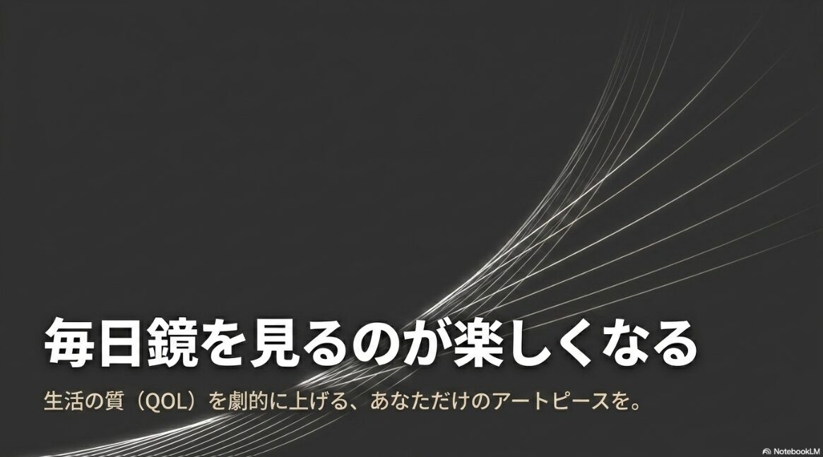 毎日鏡を見るのが楽しくなる。生活の質(QOL)を劇的に上げる、あなただけのアートピースを。