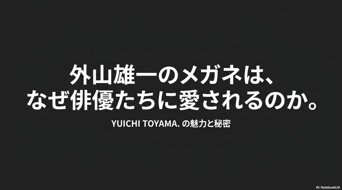 外山雄一のメガネは、なぜ俳優たちに愛されるのか。YUICHI TOYAMA.の魅力と秘密と書かれたタイトルスライド